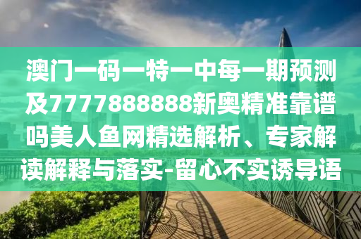 澳門一碼一特一中每一期預(yù)測及7777888888新奧精準(zhǔn)靠譜嗎美人魚網(wǎng)精選解析、專家解讀解釋與落實(shí)-留心不實(shí)誘導(dǎo)語金華市寶吉環(huán)境技術(shù)有限公司