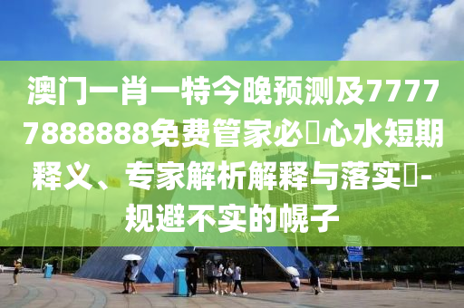 澳門一肖一特今晚預(yù)測(cè)及77777888888免費(fèi)管家必發(fā)心水短期釋義、專家解析解釋與落實(shí)?-規(guī)避不實(shí)的幌子金華市寶吉環(huán)境技術(shù)有限公司