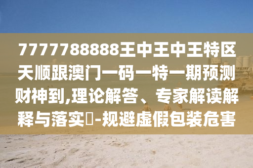 7777788888王中王中王特區(qū)天順跟澳門一碼一特一期預(yù)測財神到,理論解答、專家解讀解釋與落實?-規(guī)避虛假包裝危害金華市寶吉環(huán)境技術(shù)有限公司
