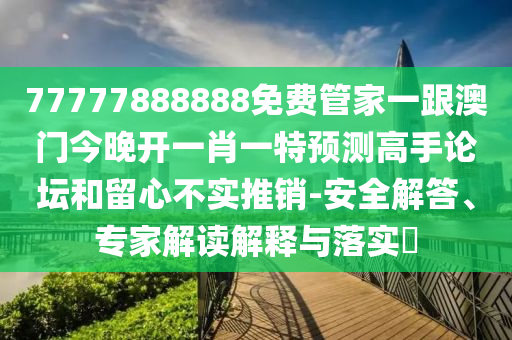 77777888888免費管家一跟澳門今晚開一肖一特預(yù)測高手論壇和留心不實推銷-安全解答、專家解讀解釋與落實?金華市寶吉環(huán)境技術(shù)有限公司