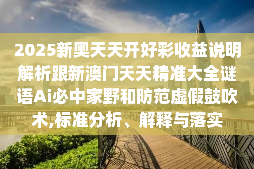 2025新奧天天開好彩收益說明解析跟新澳門天天精準(zhǔn)大全謎語Ai必中家野和防范虛假鼓吹術(shù),標(biāo)準(zhǔn)分析、解釋與落實金華市寶吉環(huán)境技術(shù)有限公司