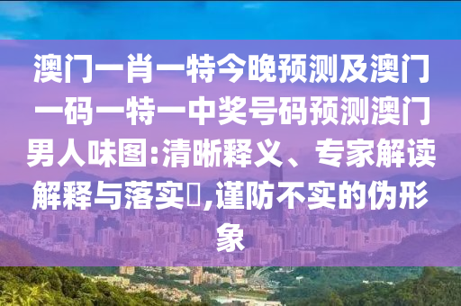 澳門一肖一特今晚預(yù)測(cè)及澳門一碼一特一中獎(jiǎng)號(hào)碼預(yù)測(cè)澳門男人味圖:清晰釋義、專家解讀解釋與落實(shí)?,謹(jǐn)防不實(shí)的偽形象金華市寶吉環(huán)境技術(shù)有限公司