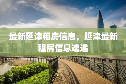 最新延津租房信息，延津最新租房信息速遞金華市寶吉環(huán)境技術(shù)有限公司
