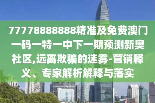 77778888888精準(zhǔn)及免費(fèi)澳門一碼一特一中下一期預(yù)測(cè)新奧社區(qū),遠(yuǎn)離欺騙的迷霧-營(yíng)銷釋義、專家解析解釋與落實(shí)金華市寶吉環(huán)境技術(shù)有限公司