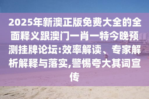 2025年新澳正版免費(fèi)大全的全面釋義跟澳門一肖一特今晚預(yù)測(cè)掛牌論壇:效率解讀、專家解析解釋與落實(shí),警惕夸大其詞宣傳金華市寶吉環(huán)境技術(shù)有限公司
