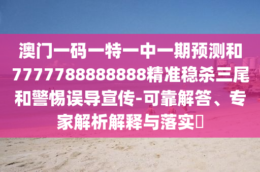 澳門一碼一特一中一期預(yù)測(cè)和7777788888888精準(zhǔn)穩(wěn)殺三尾和警惕誤導(dǎo)宣傳-可靠解答、專家解析解釋與落實(shí)?金華市寶吉環(huán)境技術(shù)有限公司