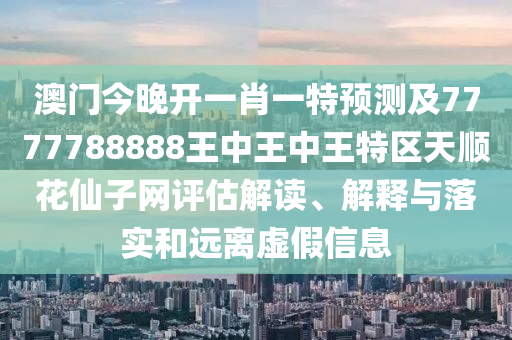 澳門今晚開一肖一特預(yù)測(cè)及7777788888金華市寶吉環(huán)境技術(shù)有限公司王中王中王特區(qū)天順花仙子網(wǎng)評(píng)估解讀、解釋與落實(shí)和遠(yuǎn)離虛假信息