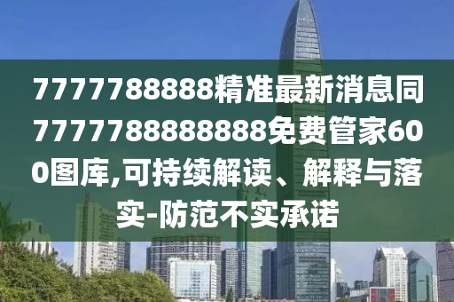 7777788888精準(zhǔn)最新消息同7777788888888免費(fèi)管家60金華市寶吉環(huán)境技術(shù)有限公司0圖庫,可持續(xù)解讀、解釋與落實(shí)-防范不實(shí)承諾