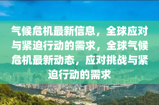 氣候危機(jī)最新信息，全球應(yīng)對(duì)與緊迫行動(dòng)的需求，全球氣候危機(jī)最新動(dòng)態(tài)，應(yīng)對(duì)挑戰(zhàn)與緊迫行動(dòng)的需求金華市寶吉環(huán)境技術(shù)有限公司