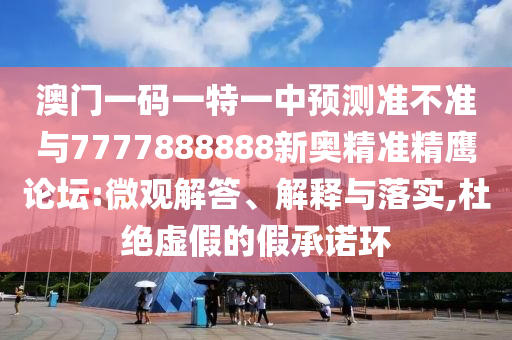 澳門一碼一特一中預(yù)測準(zhǔn)不準(zhǔn)與7777888888新奧精準(zhǔn)精鷹論壇:微觀解答、解釋與落實,杜絕虛假的假承諾環(huán)金華市寶吉環(huán)境技術(shù)有限公司