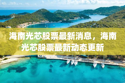 海南光芯股票最新消息，海南光芯股票最新動(dòng)態(tài)更新金華市寶吉環(huán)境技術(shù)有限公司