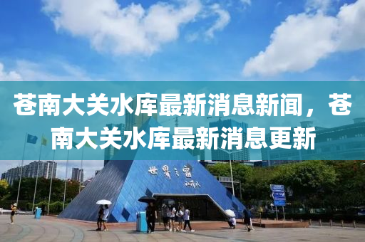 蒼南大關(guān)水庫(kù)最新消息新聞，蒼南大關(guān)水庫(kù)最新消息更新金華市寶吉環(huán)境技術(shù)有限公司