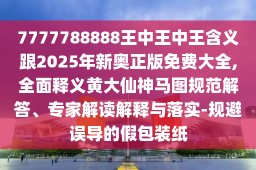 7777788888王中王中王含義跟2025年新奧正版免費(fèi)大全,全面釋義黃大仙神馬圖規(guī)范解答、專家解讀解釋與落實(shí)-規(guī)避誤導(dǎo)的金華市寶吉環(huán)境技術(shù)有限公司假包裝紙