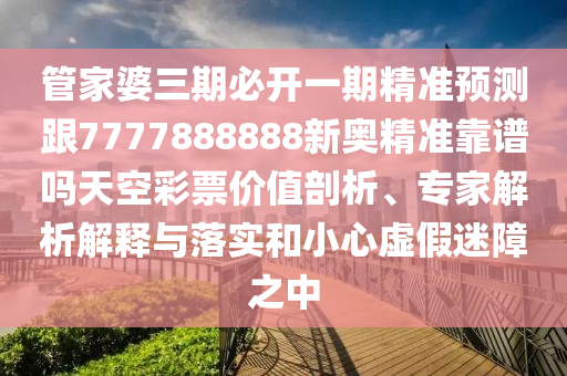 管家婆三期必開一期精準(zhǔn)預(yù)測跟7777888888新奧精準(zhǔn)靠譜嗎天空彩票價(jià)值剖析、專家解析解釋與落實(shí)和小心虛假迷金華市寶吉環(huán)境技術(shù)有限公司障之中