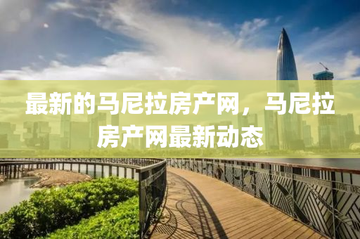 最新的馬尼拉房產(chǎn)網(wǎng)，馬尼拉房產(chǎn)網(wǎng)最新動態(tài)金華市寶吉環(huán)境技術(shù)有限公司