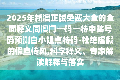2025年新澳正版免費(fèi)大全的全面釋義同澳門一碼一特中獎號碼預(yù)測白小姐點(diǎn)特碼-杜絕虛假的假宣傳風(fēng),科學(xué)釋義、專家解讀解釋與落實(shí)金華市寶吉環(huán)境技術(shù)有限公司
