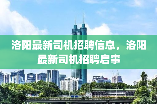 洛陽最新司機(jī)招聘信息，洛金華市寶吉環(huán)境技術(shù)有限公司陽最新司機(jī)招聘啟事