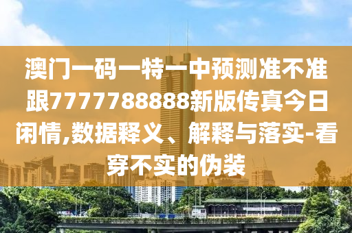 澳門一碼一特一中預(yù)測(cè)準(zhǔn)不準(zhǔn)跟7777788888新版?zhèn)髡娼袢臻e情,數(shù)據(jù)釋義、解釋與落實(shí)-看穿不實(shí)的偽裝金華市寶吉環(huán)境技術(shù)有限公司