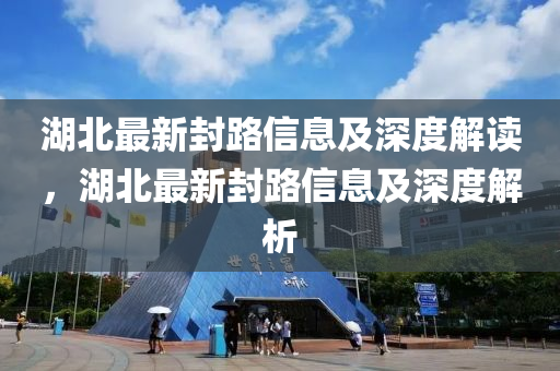 湖北最新封路信息及深度解讀，湖北最金華市寶吉環(huán)境技術(shù)有限公司新封路信息及深度解析
