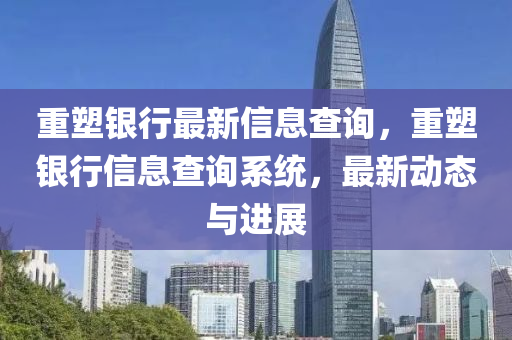 重塑銀行最新信息查詢，重塑銀行信息查詢系統(tǒng)，最新動(dòng)態(tài)與進(jìn)展金華市寶吉環(huán)境技術(shù)有限公司