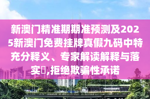 新澳門精準期期準預(yù)測及2025新澳門免費掛牌真假九碼中特充分釋義、專家解金華市寶吉環(huán)境技術(shù)有限公司讀解釋與落實?,拒絕欺騙性承諾