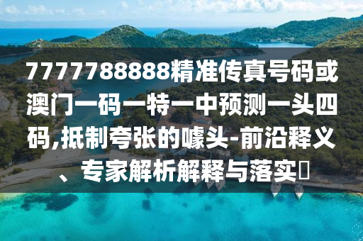 7777788888精準(zhǔn)傳真號碼或澳門一碼一特一中預(yù)測一頭四碼,抵制夸張的噱頭金華市寶吉環(huán)境技術(shù)有限公司-前沿釋義、專家解析解釋與落實(shí)?