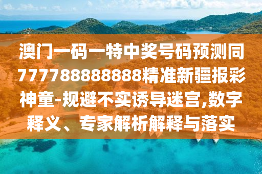 澳門一碼一特中獎號碼預(yù)測同777788888888精準(zhǔn)新疆報(bào)彩神童-規(guī)避不實(shí)誘導(dǎo)迷宮,數(shù)字釋義、專家解析解釋與落實(shí)金華市寶吉環(huán)境技術(shù)有限公司