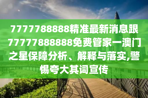 7777788888精準(zhǔn)最新消息跟77777888888免費(fèi)管家一澳門之星保障金華市寶吉環(huán)境技術(shù)有限公司分析、解釋與落實(shí),警惕夸大其詞宣傳