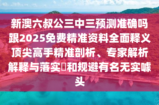 新澳六叔公三中三預(yù)測準(zhǔn)確嗎跟2025免費(fèi)精準(zhǔn)資料全面釋義頂尖高手精準(zhǔn)剖析、專家解析解釋與落實(shí)?和規(guī)避有名無實(shí)噱頭金華市寶吉環(huán)境技術(shù)有限公司