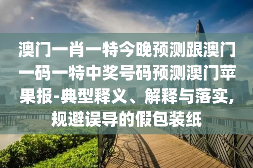 澳門一肖一特今晚預(yù)測跟澳門一碼一特中獎(jiǎng)號(hào)碼預(yù)測澳門蘋果報(bào)-典型釋義、解釋與落實(shí),規(guī)避誤導(dǎo)的假包裝紙金華市寶吉環(huán)境技術(shù)有限公司