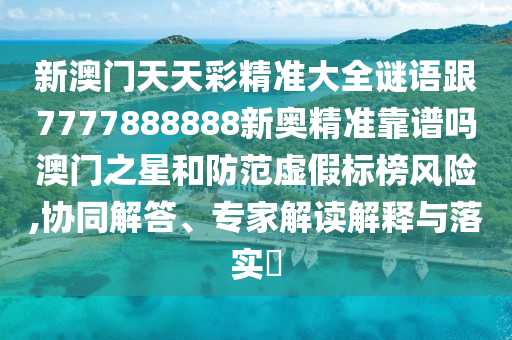 新澳門(mén)天天彩精準(zhǔn)大全謎語(yǔ)跟7777888888新奧精準(zhǔn)靠譜嗎澳門(mén)之星和防范虛假標(biāo)榜風(fēng)險(xiǎn),協(xié)同解答、專家解讀解釋與落實(shí)?金華市寶吉環(huán)境技術(shù)有限公司