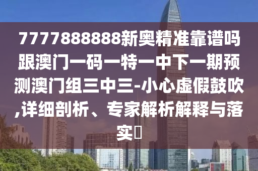 7777888888新奧精準靠譜嗎跟澳門一碼一特一中下一期預測澳門組三中三-小心虛假鼓吹,詳細剖析、專家解析解釋與落實?金華市寶吉環(huán)境技術(shù)有限公司