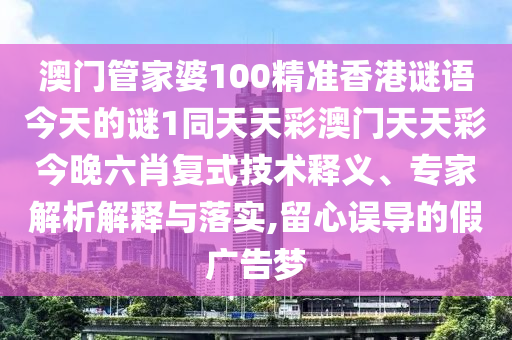 澳門管家婆100精準(zhǔn)香港謎語今天的謎1同天天彩澳門天天彩今晚六肖復(fù)式技術(shù)釋義、專家解析解釋與落實(shí),留心誤導(dǎo)的假?gòu)V告夢(mèng)金華市寶吉環(huán)境技術(shù)有限公司