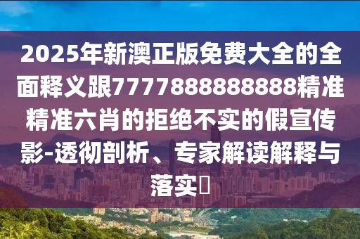 2025年新澳正版免費(fèi)大全的全面釋義跟7777888888888精準(zhǔn)精準(zhǔn)六肖的拒絕不實(shí)的假宣傳影-透徹剖析、專家解讀解釋與落實(shí)?金華市寶吉環(huán)境技術(shù)有限公司