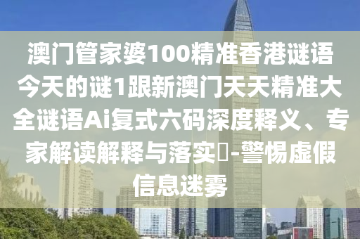 澳門管家婆100精準香港謎語今天的謎1跟新澳門天天精準大全謎語Ai復式六碼深度釋義、專家解讀解釋與落實?-警惕虛假信息迷霧金華市寶吉環(huán)境技術有限公司