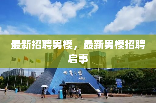 最新招聘男模，最新男模招聘啟事金華市寶吉環(huán)境技術有限公司