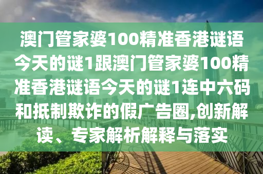 澳門管家婆100精準(zhǔn)香港謎語(yǔ)今天的謎1跟澳門管家婆100精準(zhǔn)香港謎語(yǔ)今天的謎1連中六碼和抵制欺詐的假?gòu)V告圈,創(chuàng)新解讀、專家解析解釋與落實(shí)金華市寶吉環(huán)境技術(shù)有限公司