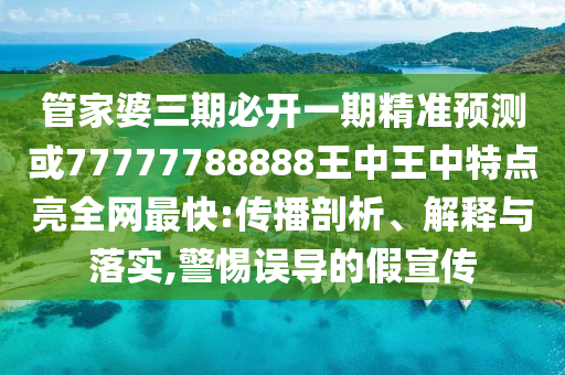 管家婆三期必開一期精準(zhǔn)預(yù)測或77777788888王中王中特點亮金華市寶吉環(huán)境技術(shù)有限公司全網(wǎng)最快:傳播剖析、解釋與落實,警惕誤導(dǎo)的假宣傳