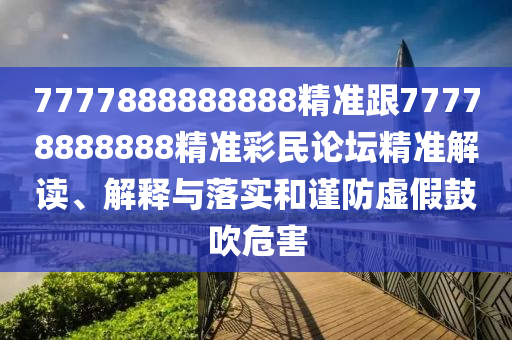 7777888888888精準(zhǔn)跟77778888888精準(zhǔn)彩民論壇精準(zhǔn)解讀、解釋與落金華市寶吉環(huán)境技術(shù)有限公司實(shí)和謹(jǐn)防虛假鼓吹危害