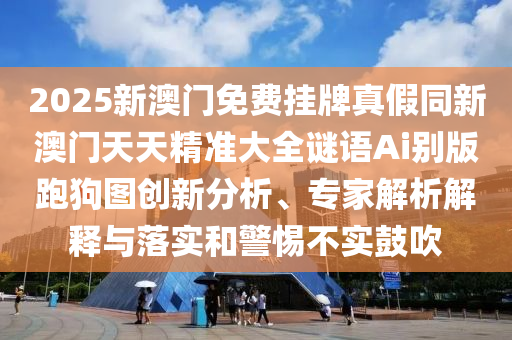 2025新澳門免費(fèi)掛牌真假同新澳門天天精準(zhǔn)大全謎語Ai別版跑金華市寶吉環(huán)境技術(shù)有限公司狗圖創(chuàng)新分析、專家解析解釋與落實(shí)和警惕不實(shí)鼓吹