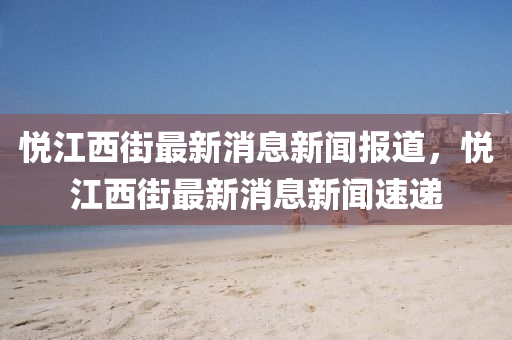 悅江西街最新消息新聞報(bào)道，悅江西街最新消息新聞速遞金華市寶吉環(huán)境技術(shù)有限公司