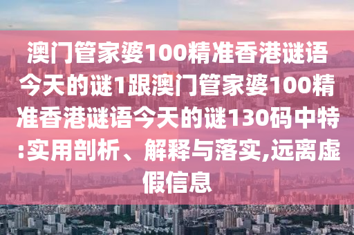 澳門管家婆100精準(zhǔn)香港謎語今天的謎1跟澳門管家婆100精準(zhǔn)香港謎語今天的謎130碼中特:實(shí)用剖析、解釋與落實(shí),遠(yuǎn)離虛假信息金華市寶吉環(huán)境技術(shù)有限公司