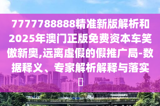 7777788888精準(zhǔn)新版解析和2025年澳門正版免費資本車笑傲新奧,遠(yuǎn)離虛假的假推廣局-數(shù)據(jù)釋義、專家解析解釋與落實?金華市寶吉環(huán)境技術(shù)有限公司