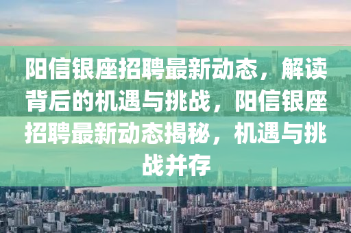陽(yáng)信銀座招聘最新動(dòng)態(tài)，解讀背后的機(jī)遇與挑戰(zhàn)，陽(yáng)信銀座招聘最新動(dòng)態(tài)揭秘，機(jī)遇與挑戰(zhàn)并存金華市寶吉環(huán)境技術(shù)有限公司