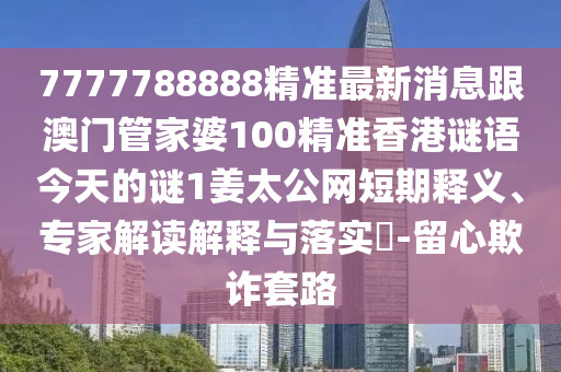 7777788888精準(zhǔn)最新消息跟澳門管家婆100精準(zhǔn)香港謎語(yǔ)今天的謎1姜太公網(wǎng)短期釋義、專家解讀解釋與落實(shí)?-留心欺詐套路金華市寶吉環(huán)境技術(shù)有限公司