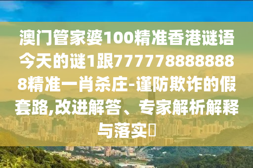澳門管家婆100精準(zhǔn)香港謎語(yǔ)今天的謎1跟7777788888888精準(zhǔn)一肖殺莊-謹(jǐn)防欺詐的假套路,改進(jìn)解答、專家解析解釋與落實(shí)?金華市寶吉環(huán)境技術(shù)有限公司