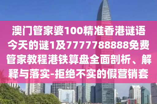 澳門管家婆100精準(zhǔn)香港謎語(yǔ)今天的謎1及7777788888免費(fèi)管家教程港鐵算盤全面剖析、解金華市寶吉環(huán)境技術(shù)有限公司釋與落實(shí)-拒絕不實(shí)的假營(yíng)銷套