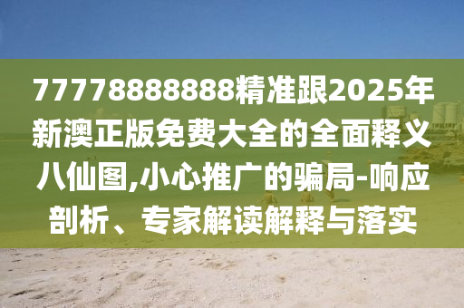 77778888金華市寶吉環(huán)境技術(shù)有限公司888精準跟2025年新澳正版免費大全的全面釋義八仙圖,小心推廣的騙局-響應剖析、專家解讀解釋與落實