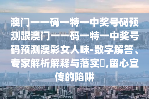 澳門一一碼一特一中獎號碼預測跟澳門一一碼一特一中獎號碼預測澳彩女人味-數(shù)字解答、專家解析解釋與落實?,留心宣傳的陷阱金華市寶吉環(huán)境技術(shù)有限公司