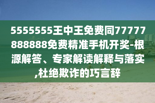5555555王中王免費同77777888888免費精金華市寶吉環(huán)境技術有限公司準手機開獎-根源解答、專家解讀解釋與落實,杜絕欺詐的巧言辭